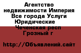 Агентство недвижимости Империя - Все города Услуги » Юридические   . Чеченская респ.,Грозный г.